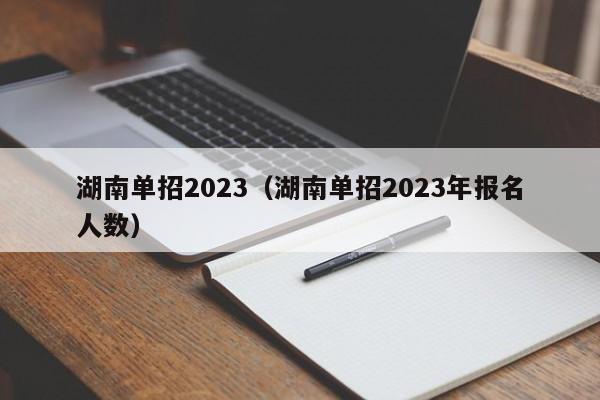 湖南单招2023（湖南单招2023年报名人数）