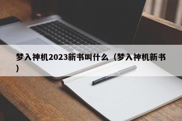 梦入神机2023新书叫什么（梦入神机新书）