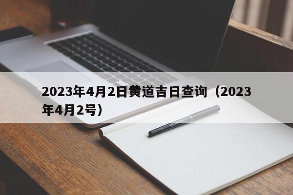 2023年4月2日黄道吉日查询（2023年4月2号）