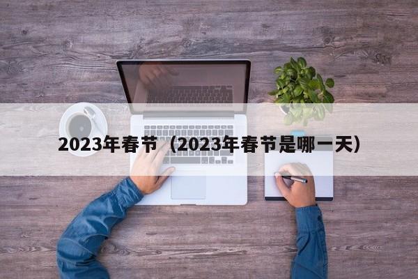 2023年春节（2023年春节是哪一天）