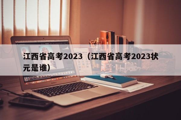 江西省高考2023（江西省高考2023状元是谁）