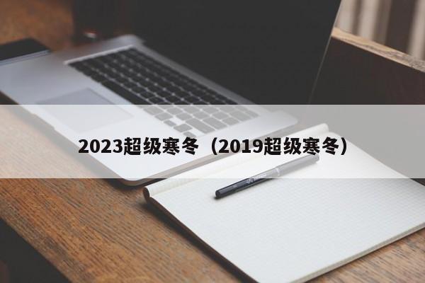 2023超级寒冬（2019超级寒冬）
