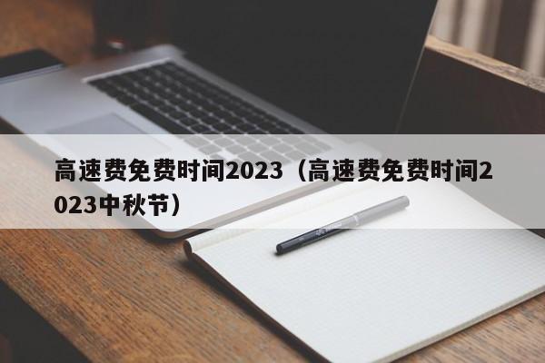 高速费免费时间2023（高速费免费时间2023中秋节）