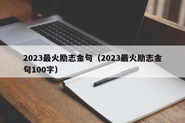2023最火励志金句（2023最火励志金句100字）