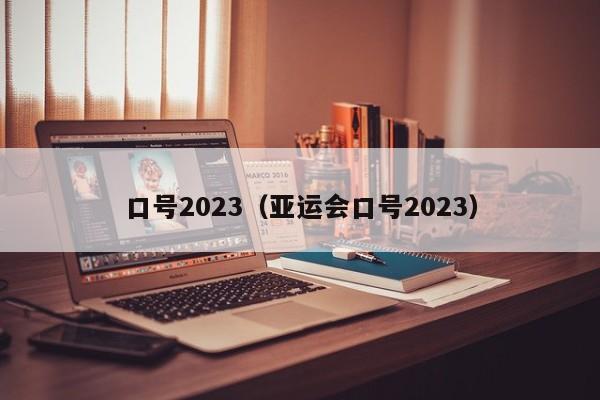 口号2023（亚运会口号2023）