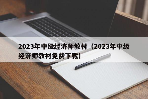 2023年中级经济师教材（2023年中级经济师教材免费下载）