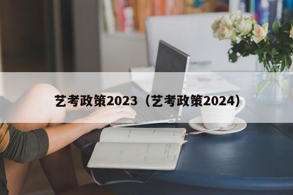 艺考政策2023（艺考政策2024）