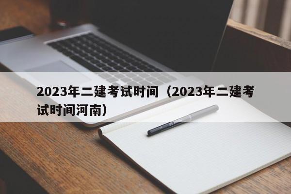 2023年二建考试时间（2023年二建考试时间河南）