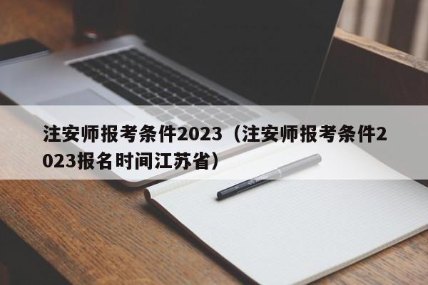 注安师报考条件2023（注安师报考条件2023报名时间江苏省）