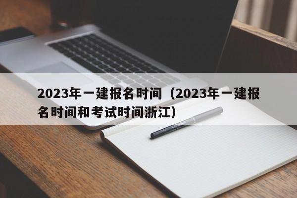 2023年一建报名时间（2023年一建报名时间和考试时间浙江）
