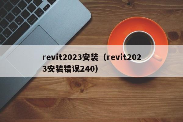 revit2023安装（revit2023安装错误240）