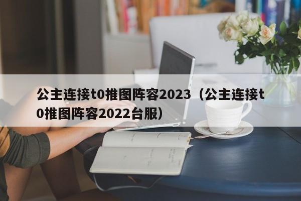 公主连接t0推图阵容2023（公主连接t0推图阵容2022台服）