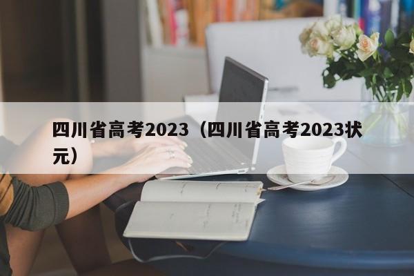 四川省高考2023（四川省高考2023状元）