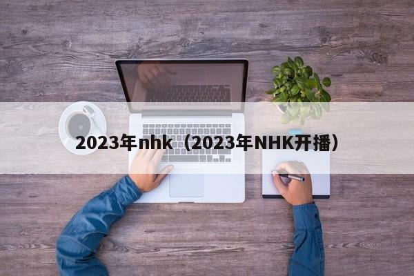 2023年nhk（2023年NHK开播）