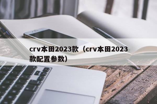 crv本田2023款（crv本田2023款配置参数）
