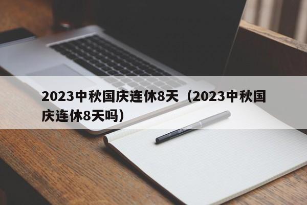 2023中秋国庆连休8天（2023中秋国庆连休8天吗）
