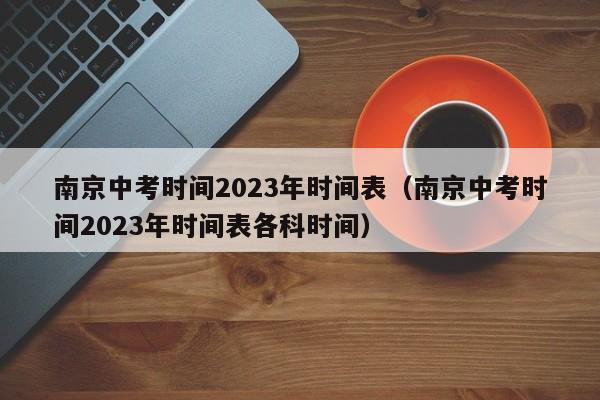 南京中考时间2023年时间表（南京中考时间2023年时间表各科时间）