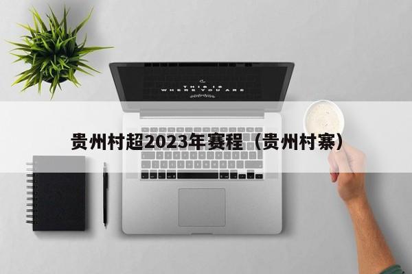 贵州村超2023年赛程（贵州村寨）