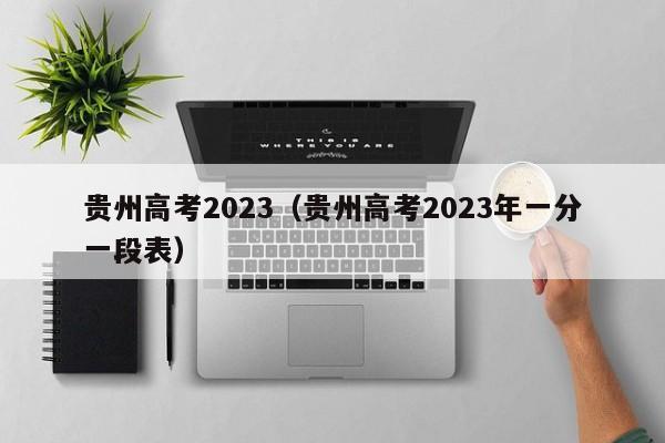 贵州高考2023（贵州高考2023年一分一段表）