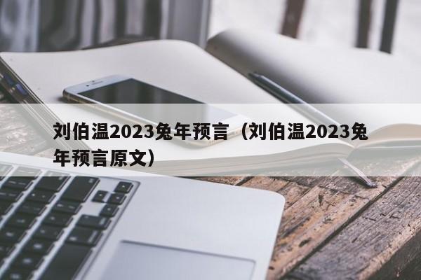 刘伯温2023兔年预言（刘伯温2023兔年预言原文）