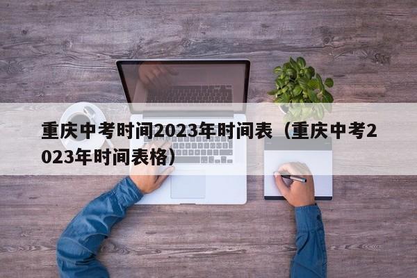 重庆中考时间2023年时间表（重庆中考2023年时间表格）